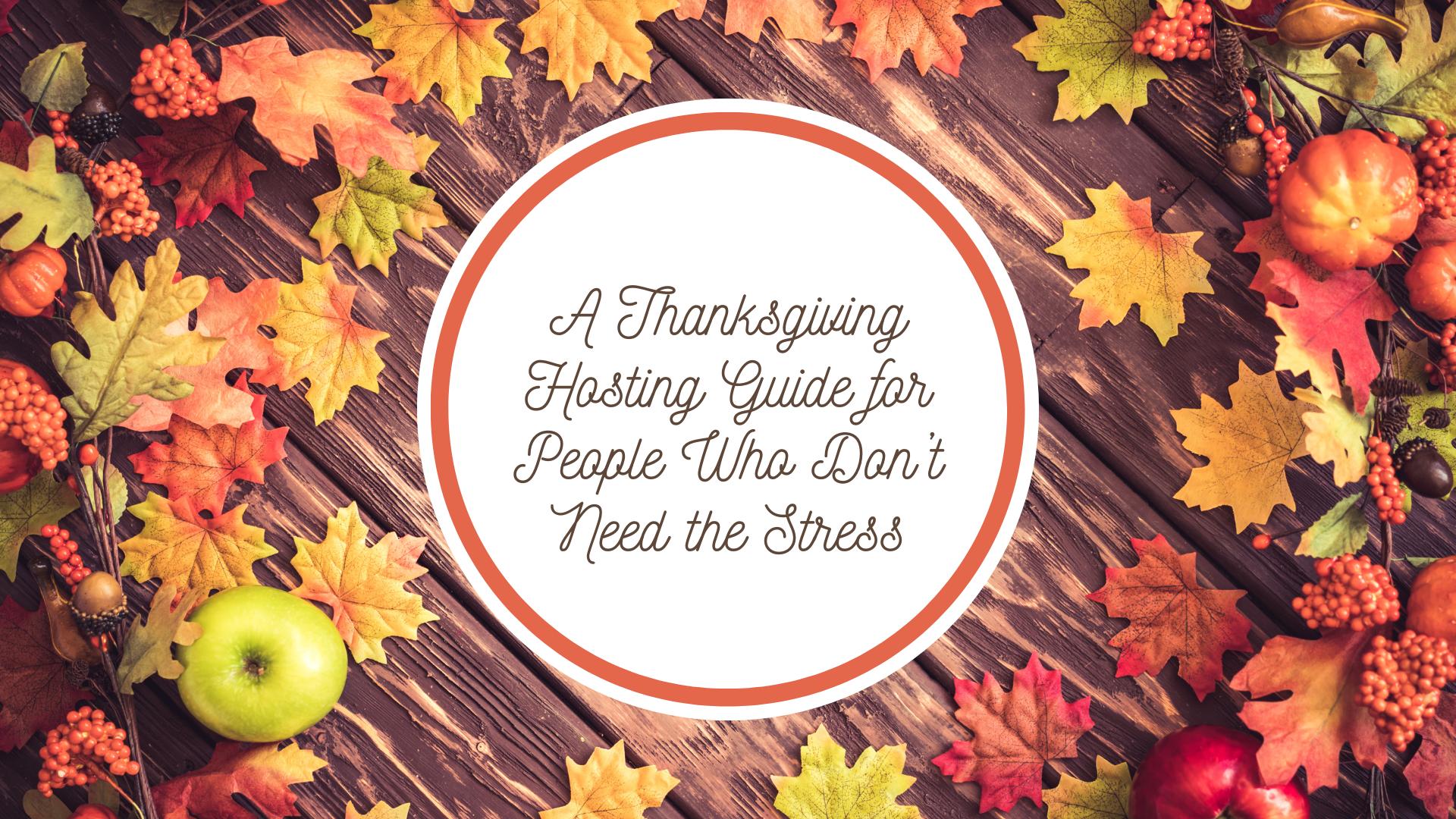 A Thanksgiving Hosting Guide for People Who Don’t Need the Stress