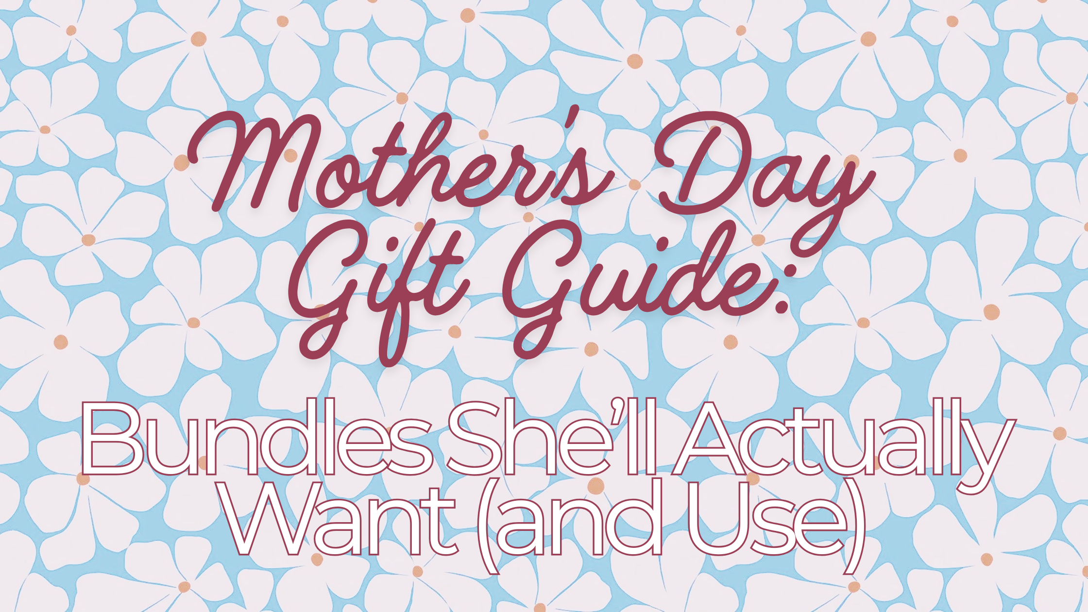 Mother’s Day Gift Guide: Bundles She’ll Actually Want (and Use)