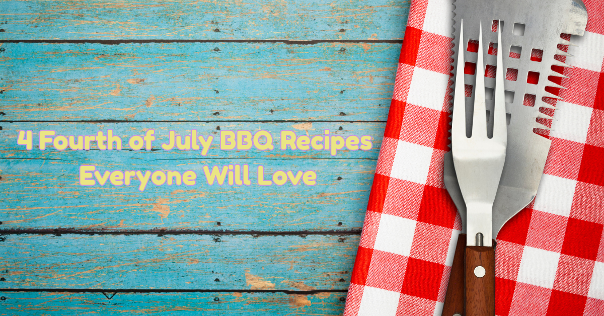 4 Fourth of July BBQ Recipes Everyone Will Love